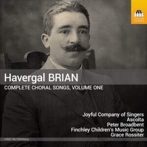 Havergal Brian: Complete Choral Songs, Volume One