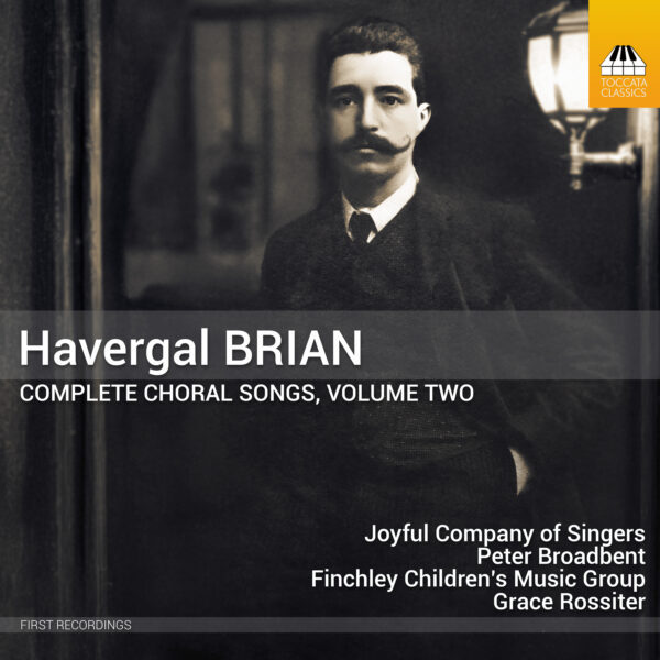Havergal Brian: Complete Choral Songs, Volume Two Havergal Brian: Complete Choral Songs, Volume Two